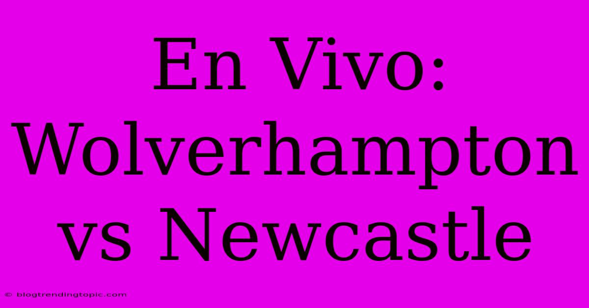 En Vivo: Wolverhampton Vs Newcastle