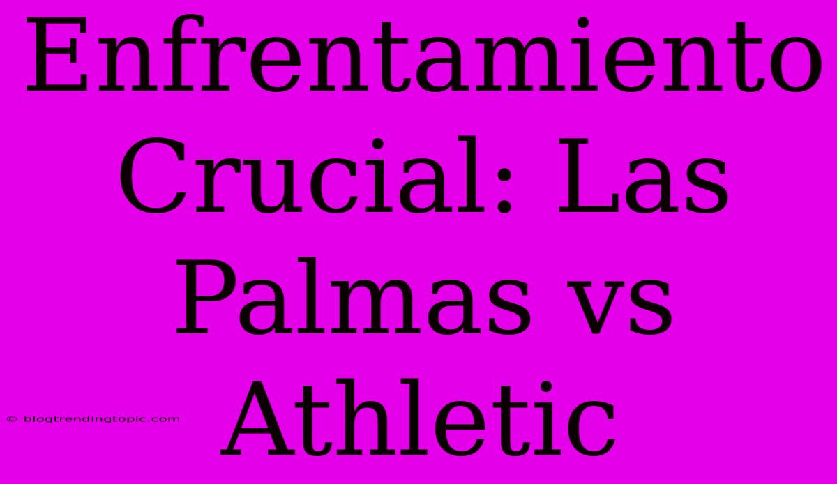 Enfrentamiento Crucial: Las Palmas Vs Athletic