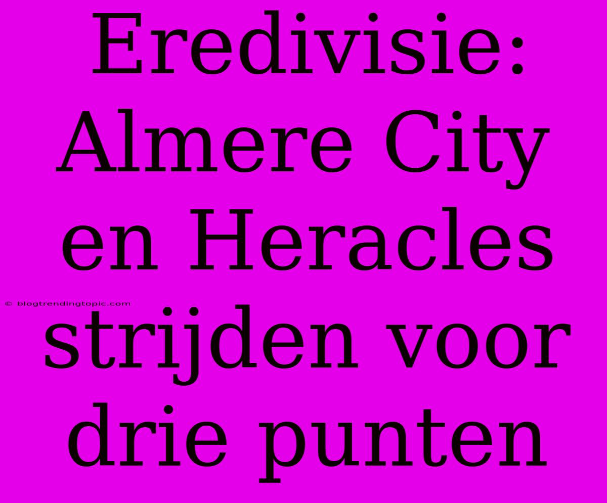 Eredivisie: Almere City En Heracles Strijden Voor Drie Punten