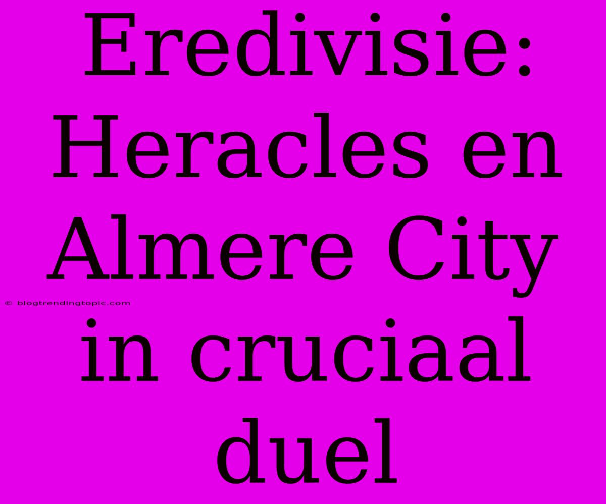 Eredivisie: Heracles En Almere City In Cruciaal Duel