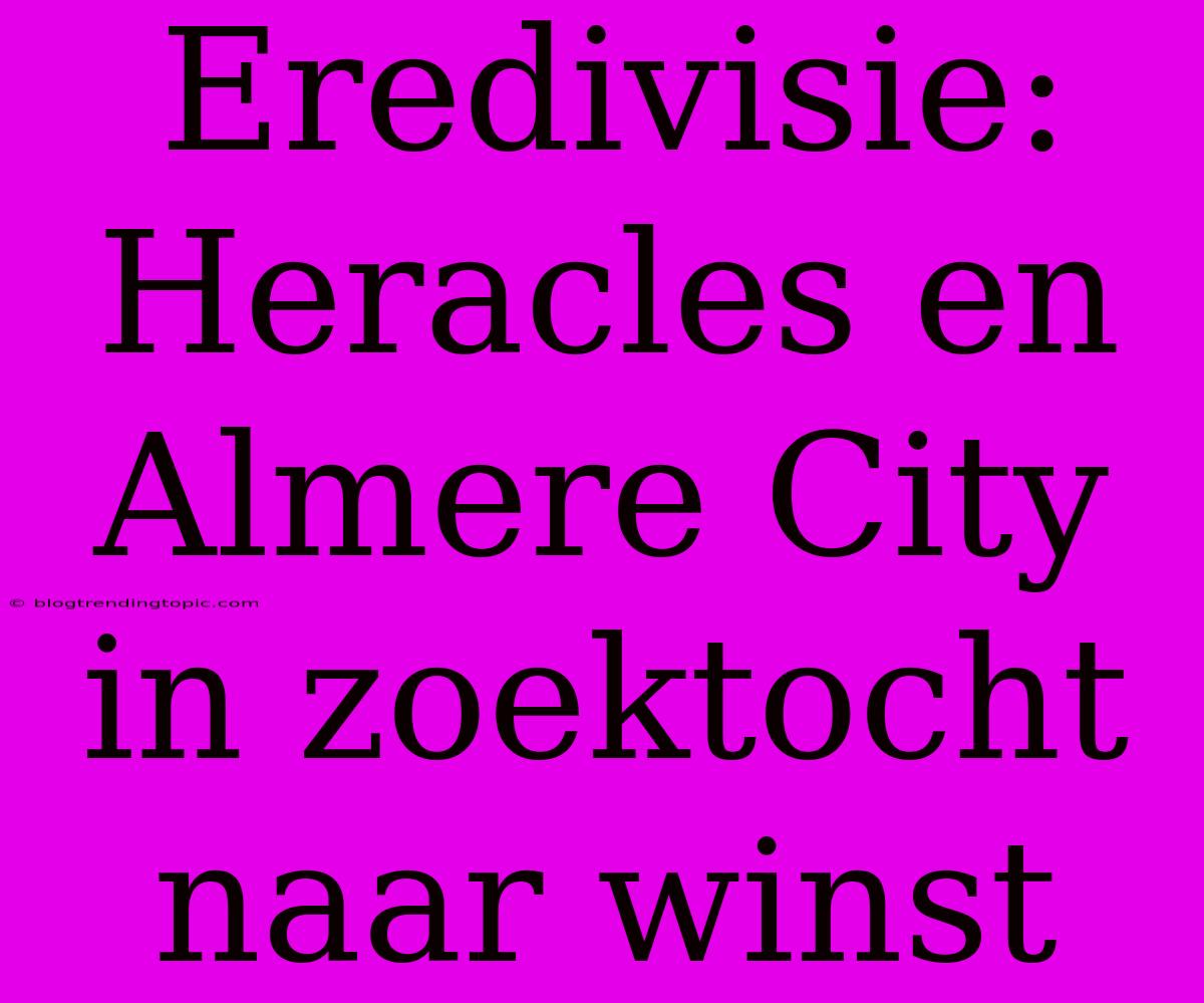 Eredivisie: Heracles En Almere City In Zoektocht Naar Winst