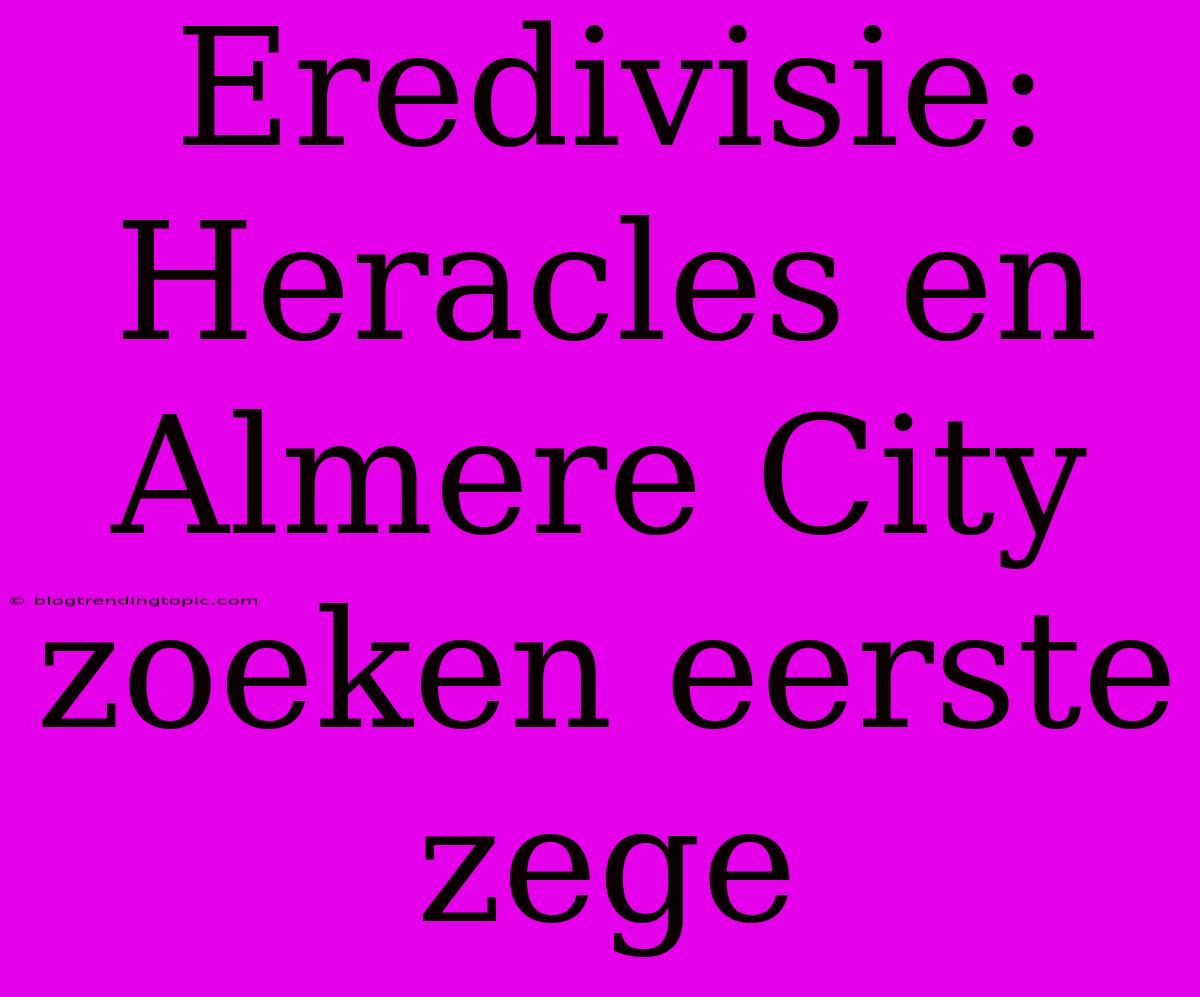 Eredivisie: Heracles En Almere City Zoeken Eerste Zege