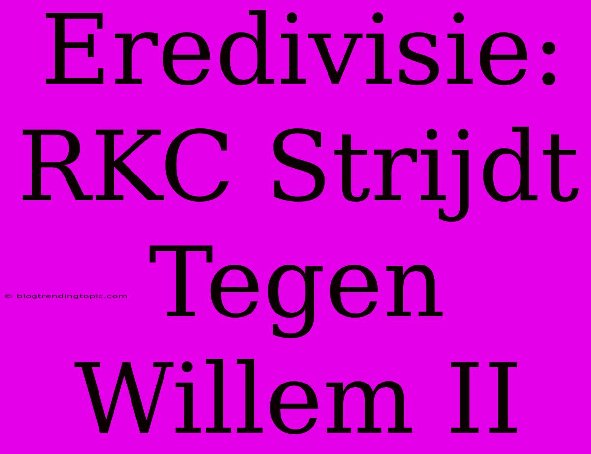 Eredivisie: RKC Strijdt Tegen Willem II