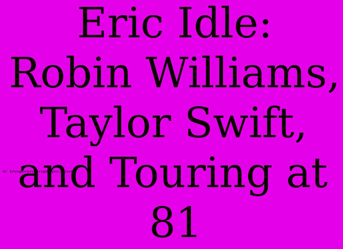 Eric Idle: Robin Williams, Taylor Swift, And Touring At 81