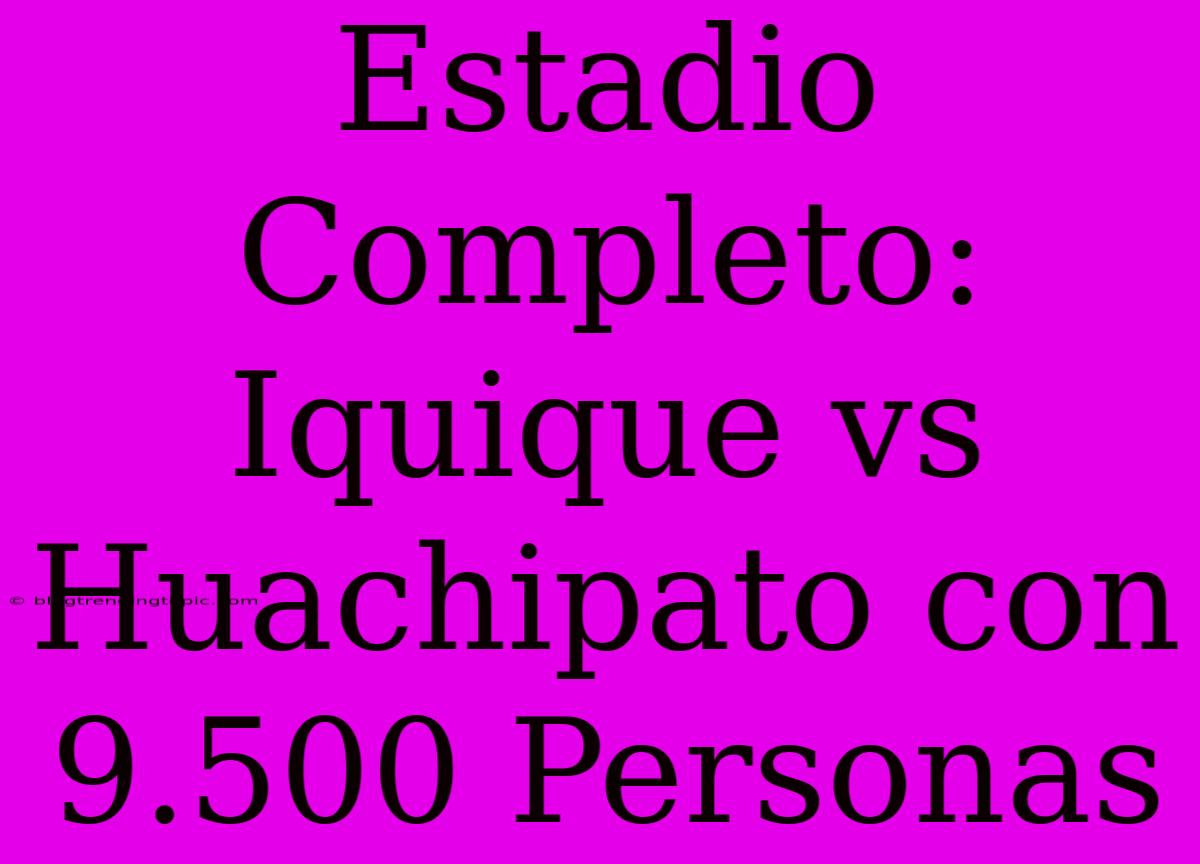 Estadio Completo: Iquique Vs Huachipato Con 9.500 Personas