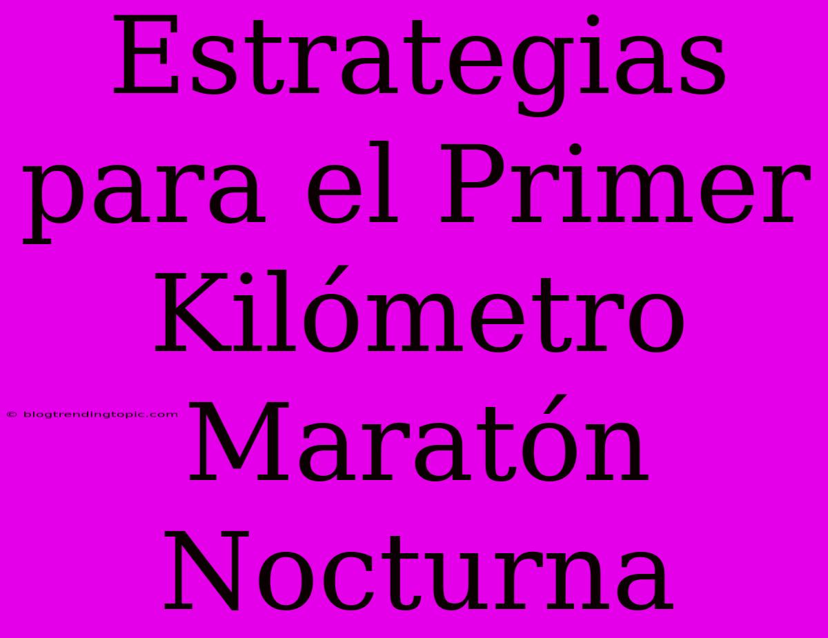 Estrategias Para El Primer Kilómetro Maratón Nocturna