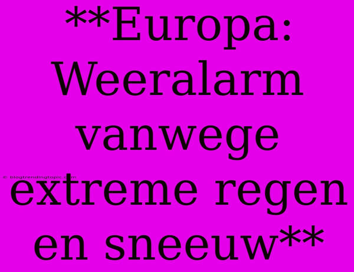 **Europa: Weeralarm Vanwege Extreme Regen En Sneeuw**