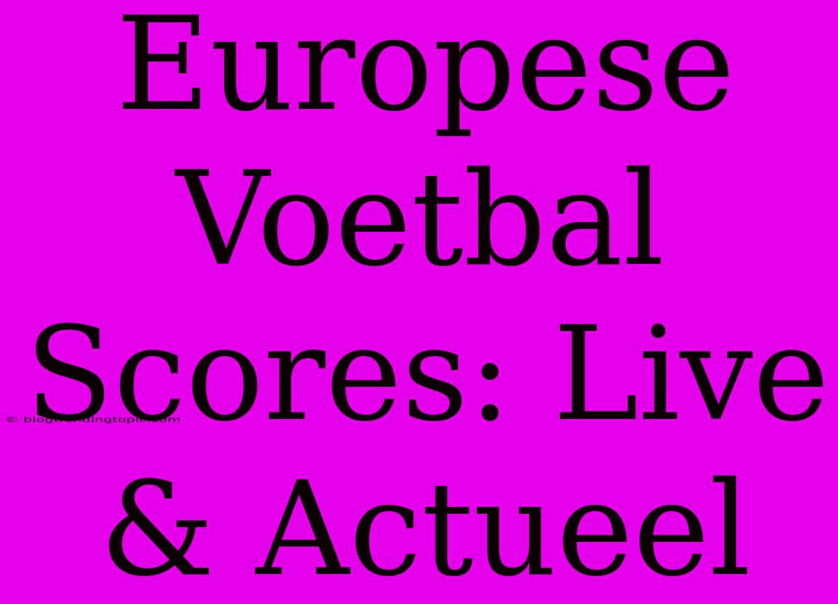 Europese Voetbal Scores: Live & Actueel