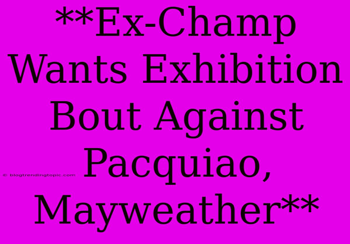 **Ex-Champ Wants Exhibition Bout Against Pacquiao, Mayweather**