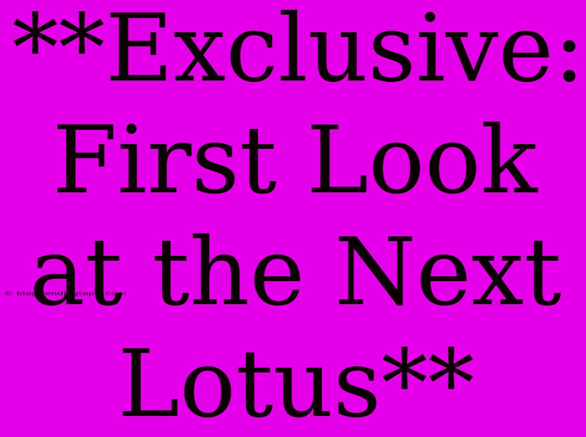 **Exclusive: First Look At The Next Lotus**