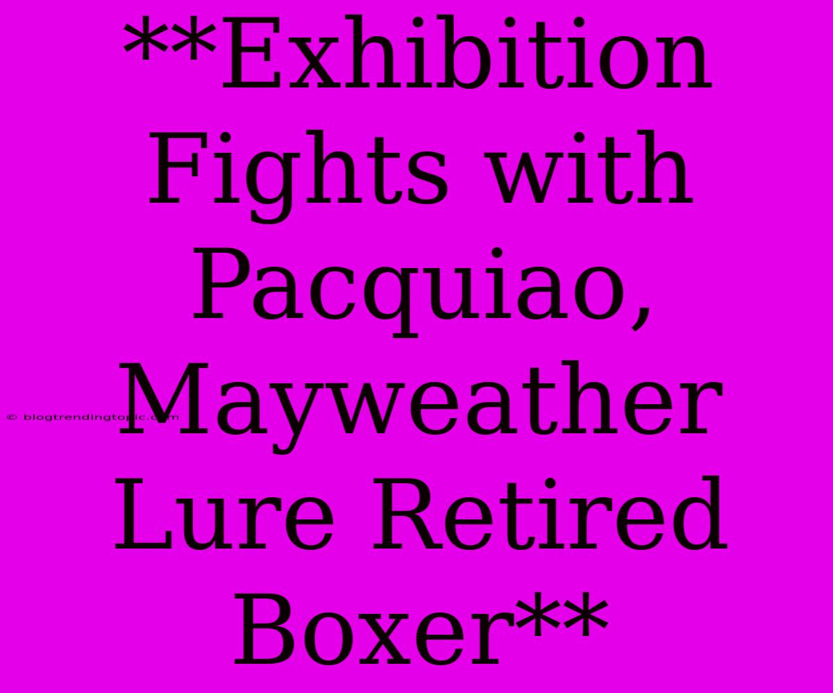 **Exhibition Fights With Pacquiao, Mayweather Lure Retired Boxer**