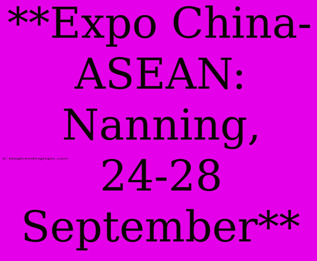 **Expo China-ASEAN: Nanning, 24-28 September**