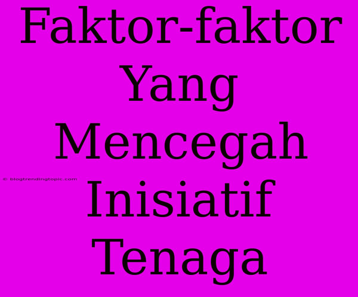 Faktor-faktor Yang Mencegah Inisiatif Tenaga