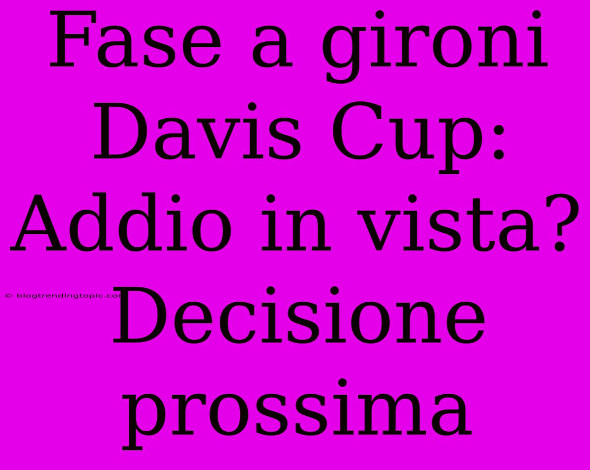 Fase A Gironi Davis Cup: Addio In Vista? Decisione Prossima