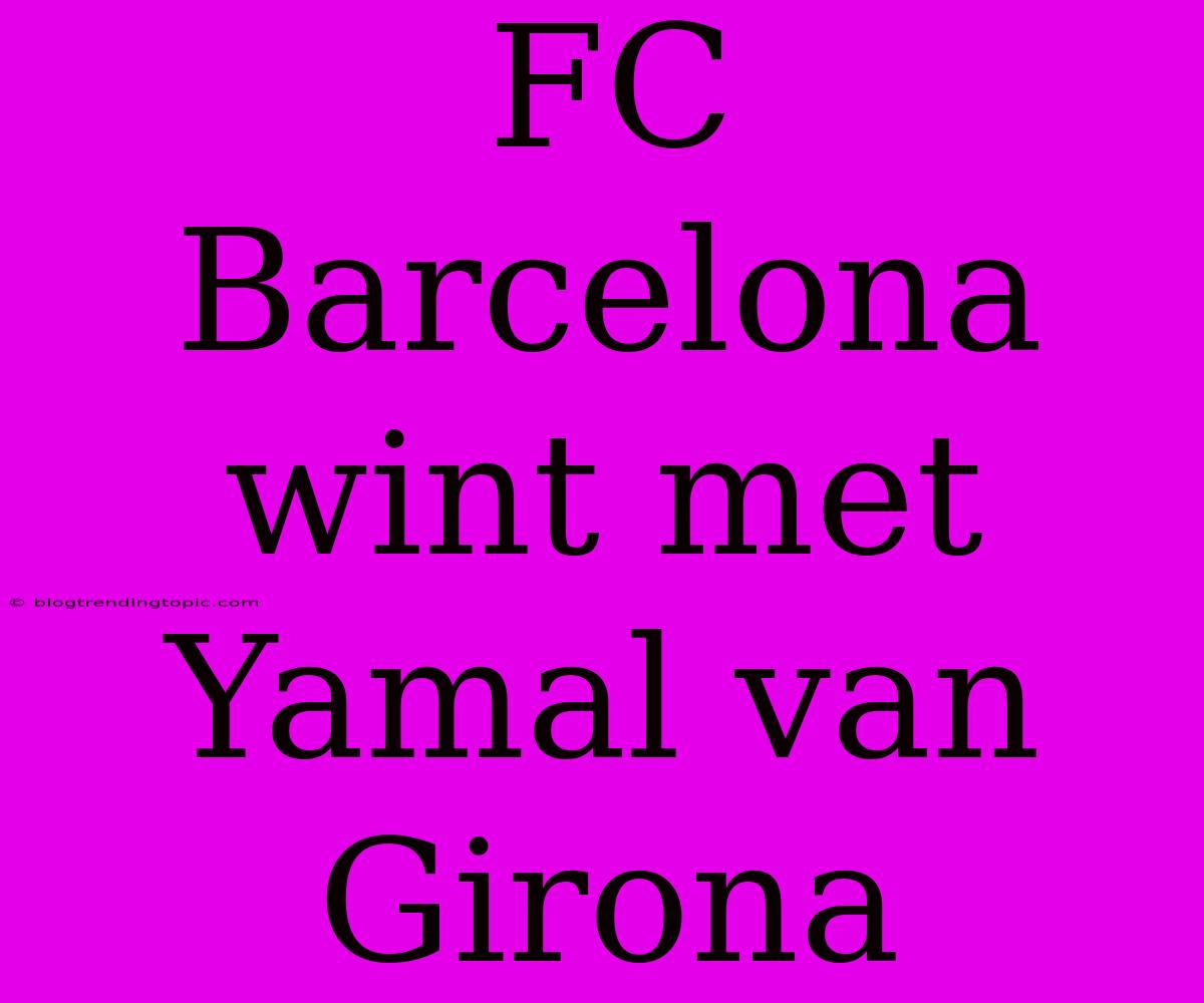 FC Barcelona Wint Met Yamal Van Girona