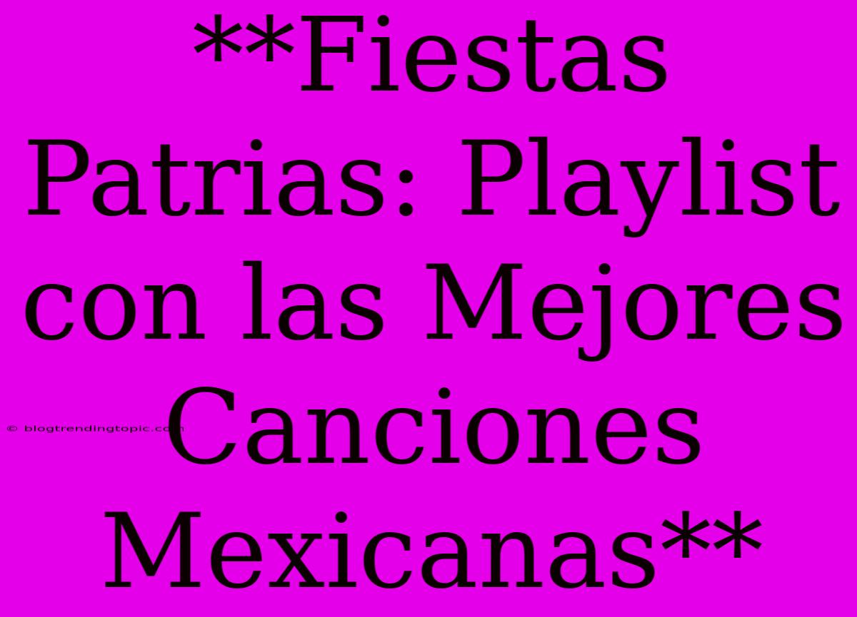 **Fiestas Patrias: Playlist Con Las Mejores Canciones Mexicanas**