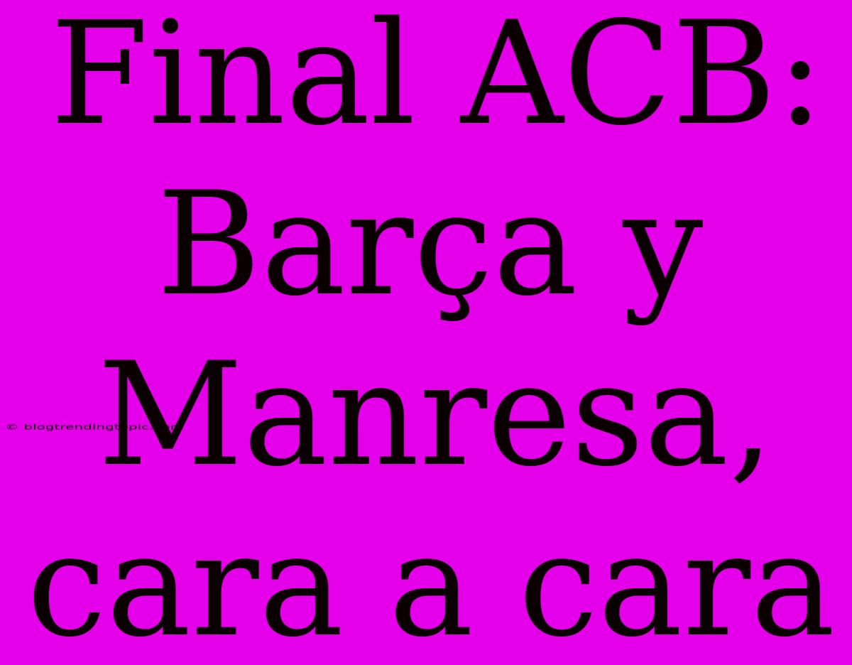 Final ACB: Barça Y Manresa, Cara A Cara