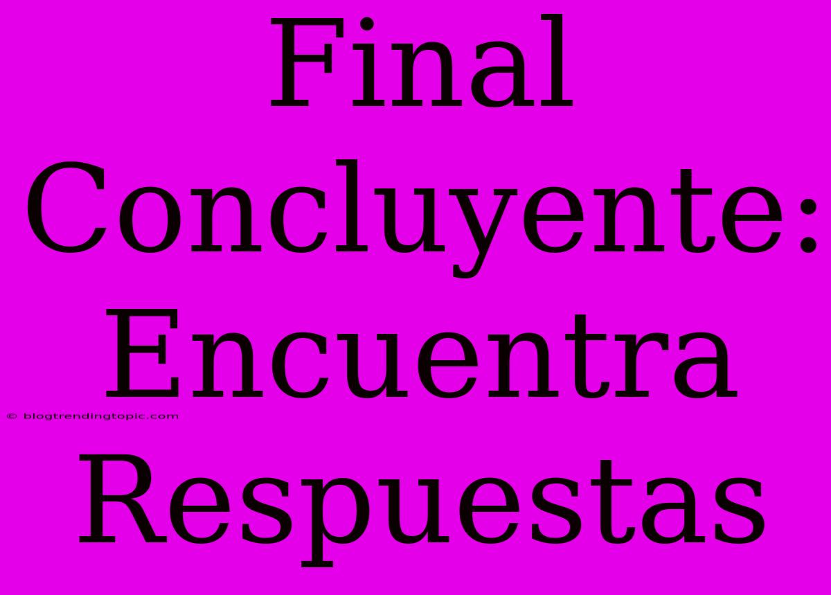 Final Concluyente: Encuentra Respuestas