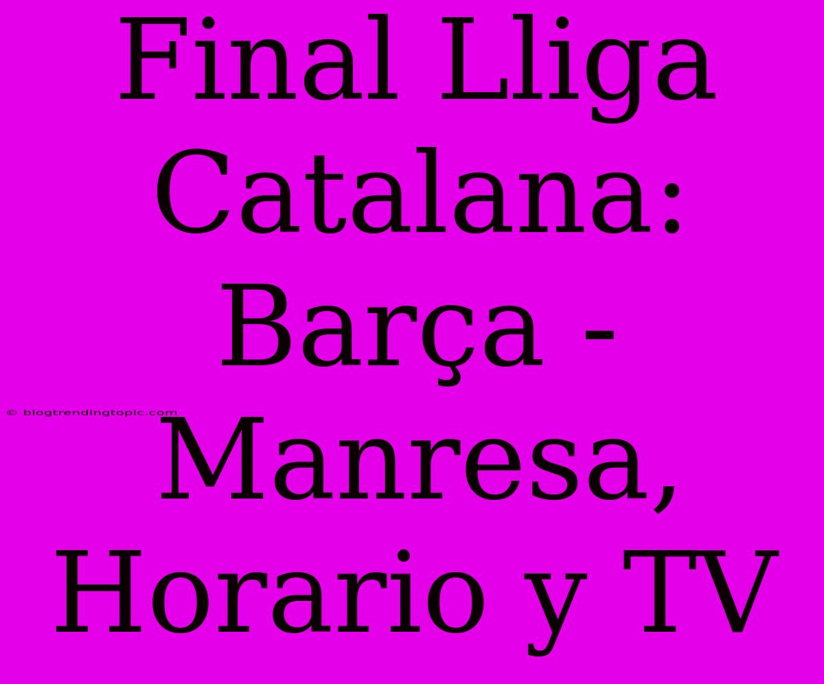 Final Lliga Catalana: Barça - Manresa, Horario Y TV