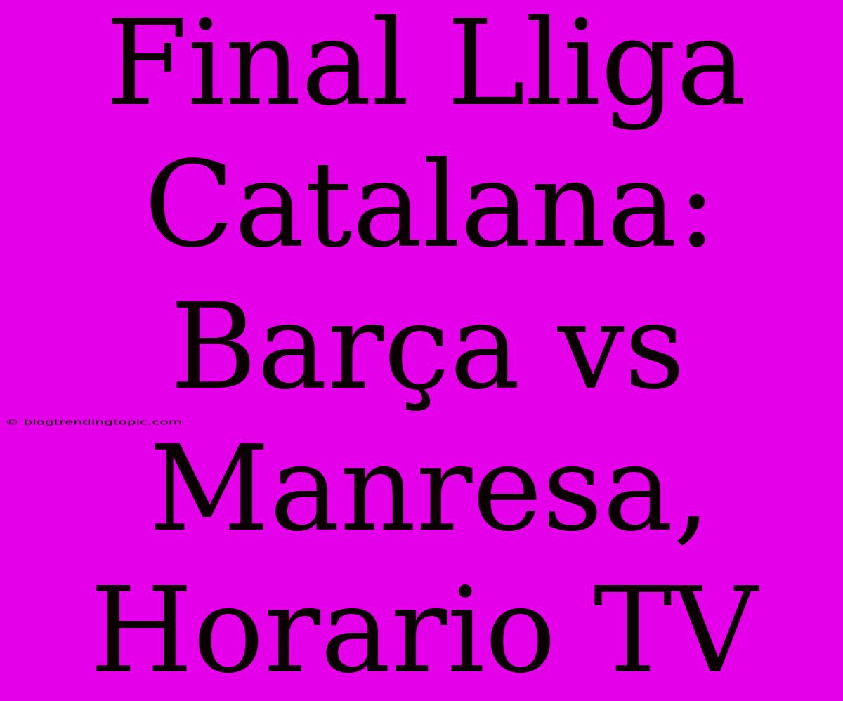 Final Lliga Catalana: Barça Vs Manresa, Horario TV