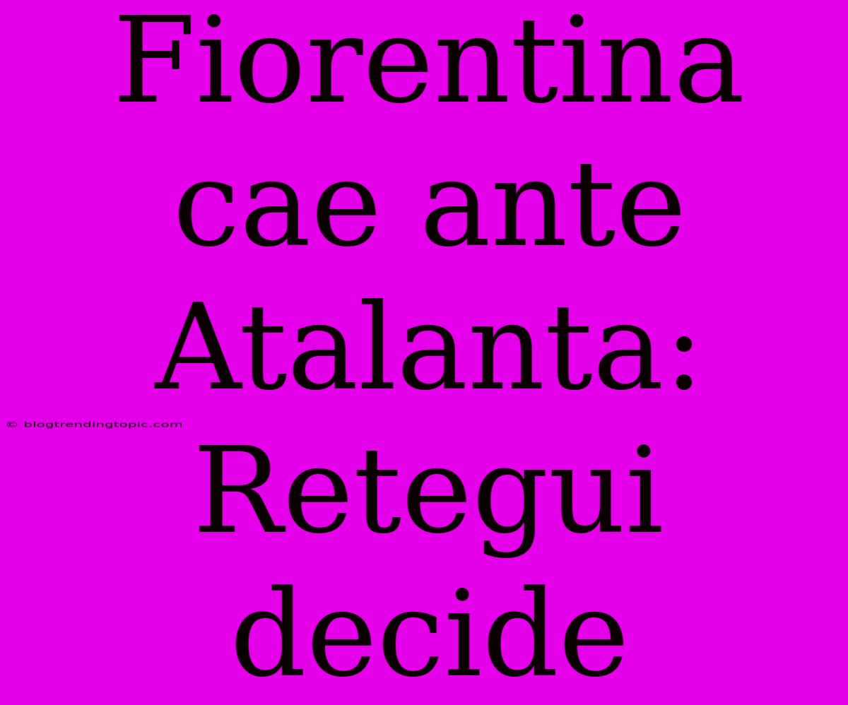 Fiorentina Cae Ante Atalanta: Retegui Decide