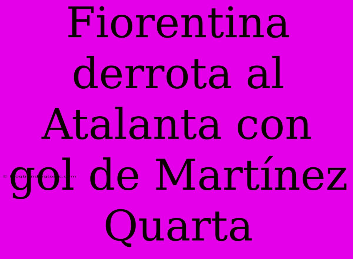 Fiorentina Derrota Al Atalanta Con Gol De Martínez Quarta