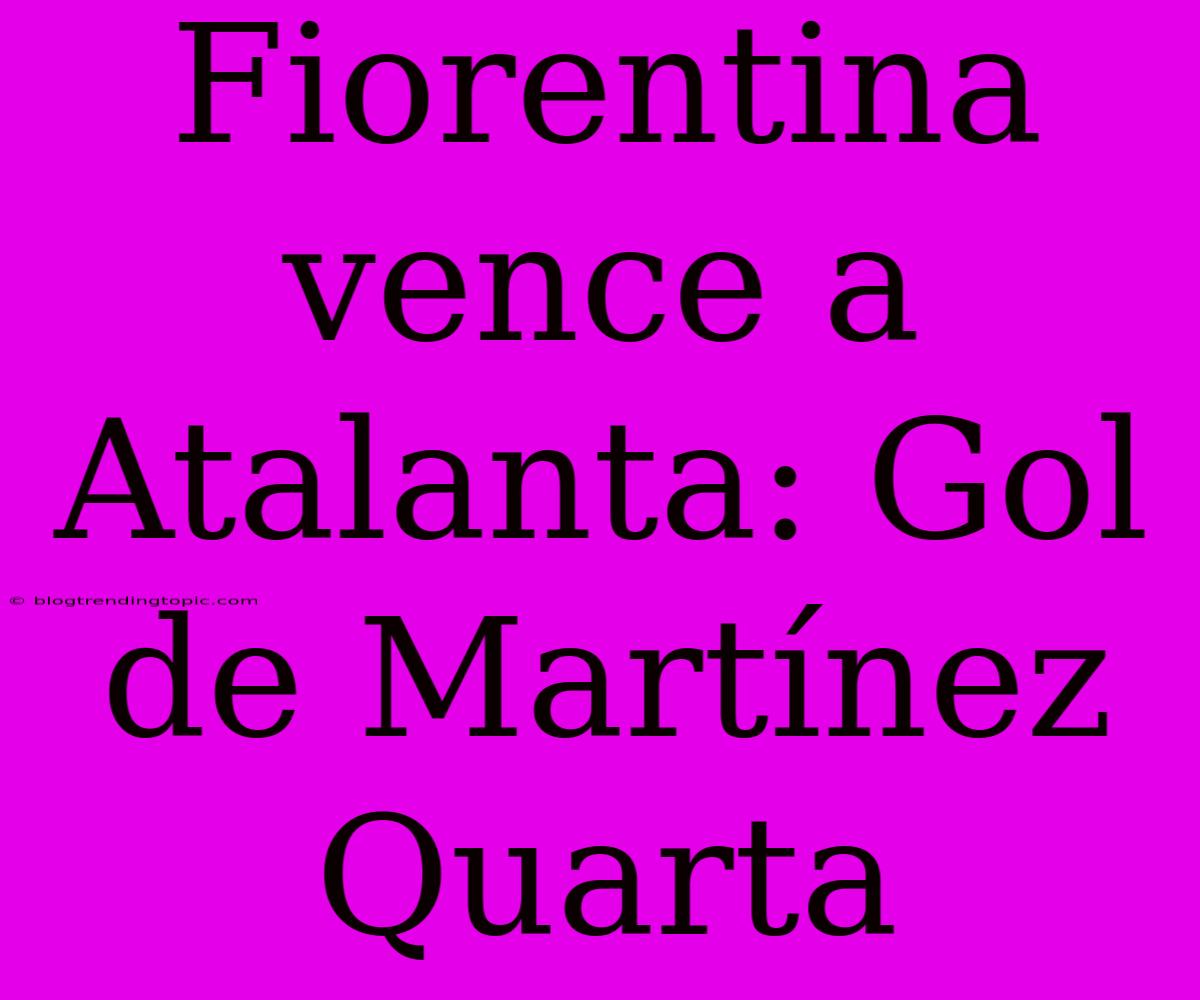 Fiorentina Vence A Atalanta: Gol De Martínez Quarta