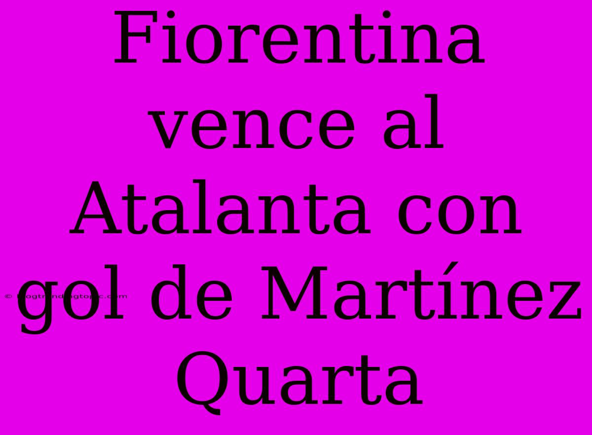 Fiorentina Vence Al Atalanta Con Gol De Martínez Quarta