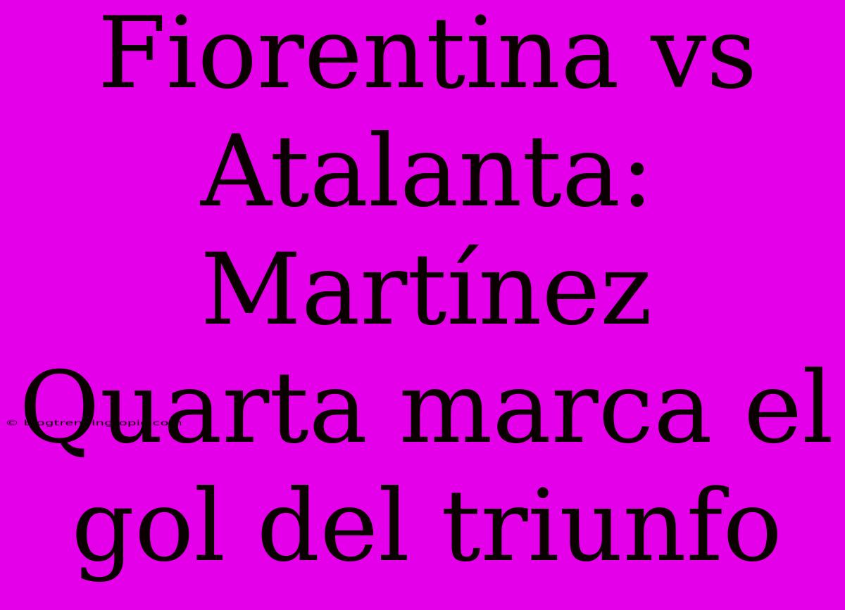 Fiorentina Vs Atalanta: Martínez Quarta Marca El Gol Del Triunfo