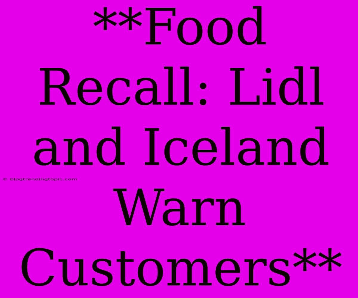 **Food Recall: Lidl And Iceland Warn Customers**