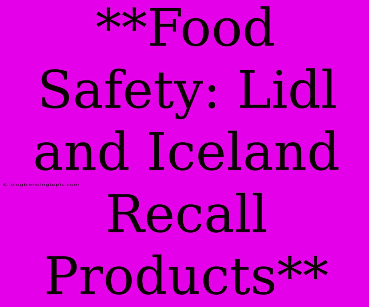 **Food Safety: Lidl And Iceland Recall Products**