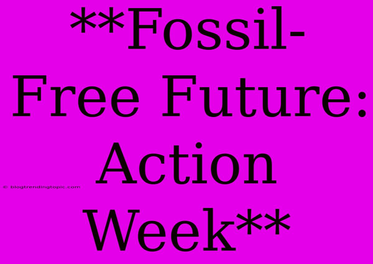 **Fossil-Free Future: Action Week**