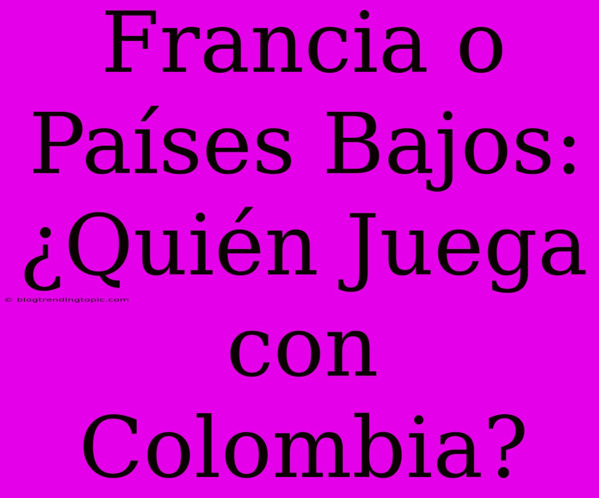 Francia O Países Bajos: ¿Quién Juega Con Colombia?