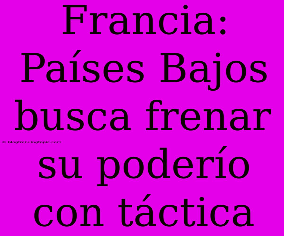 Francia: Países Bajos Busca Frenar Su Poderío Con Táctica