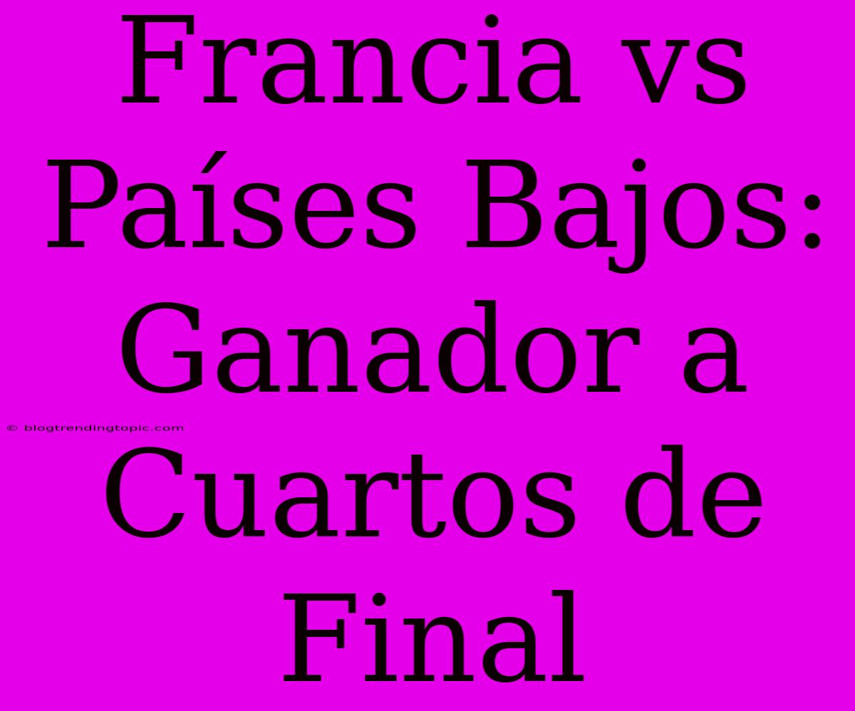 Francia Vs Países Bajos: Ganador A Cuartos De Final