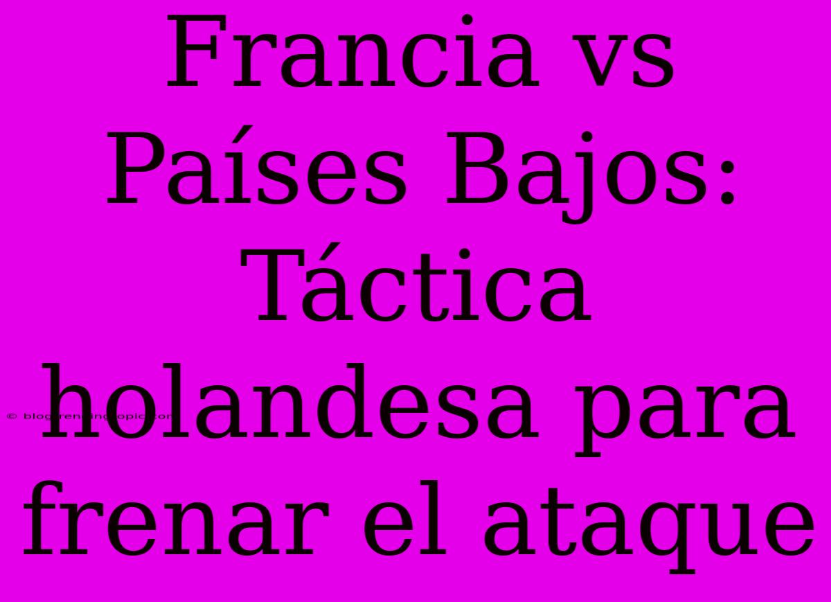 Francia Vs Países Bajos: Táctica Holandesa Para Frenar El Ataque