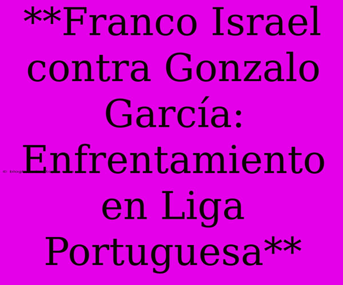 **Franco Israel Contra Gonzalo García: Enfrentamiento En Liga Portuguesa**