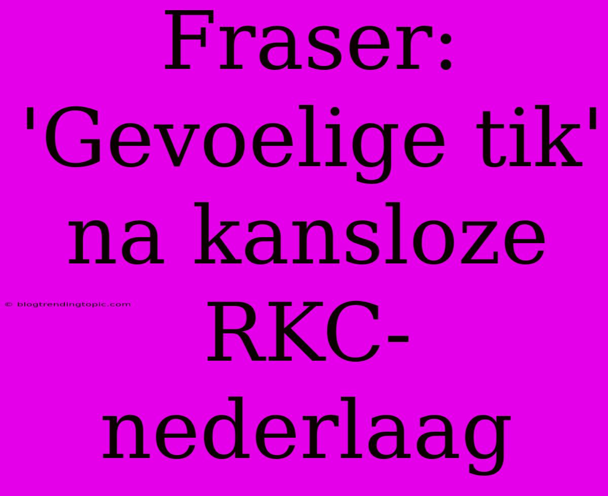 Fraser: 'Gevoelige Tik' Na Kansloze RKC-nederlaag