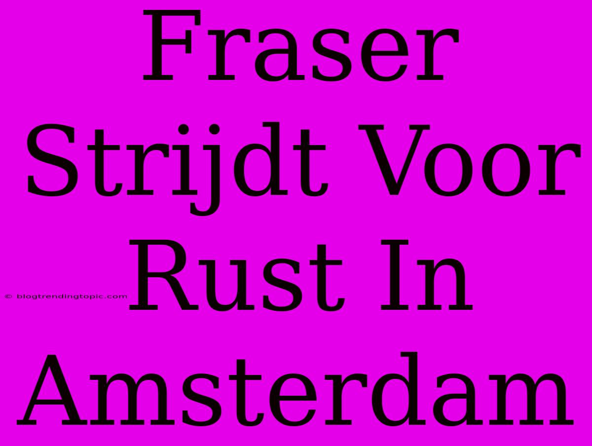 Fraser Strijdt Voor Rust In Amsterdam