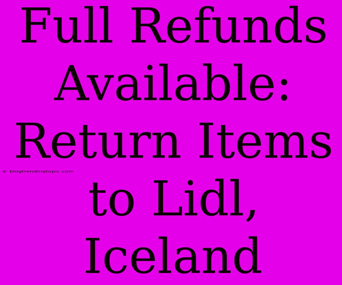 Full Refunds Available: Return Items To Lidl, Iceland 