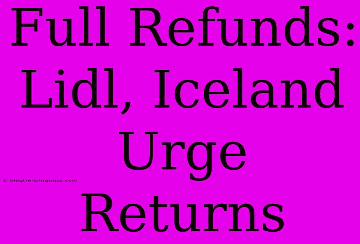 Full Refunds: Lidl, Iceland Urge Returns