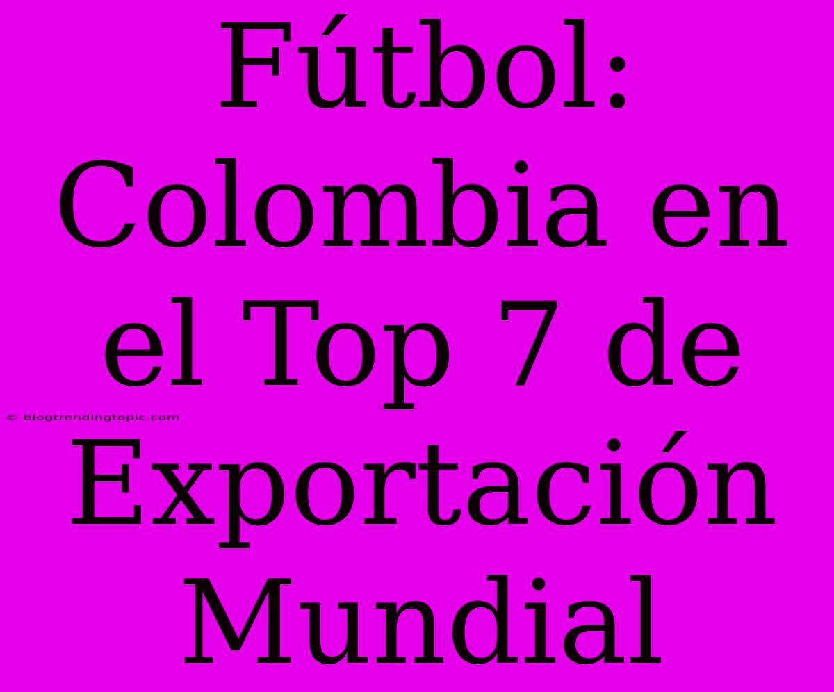 Fútbol: Colombia En El Top 7 De Exportación Mundial