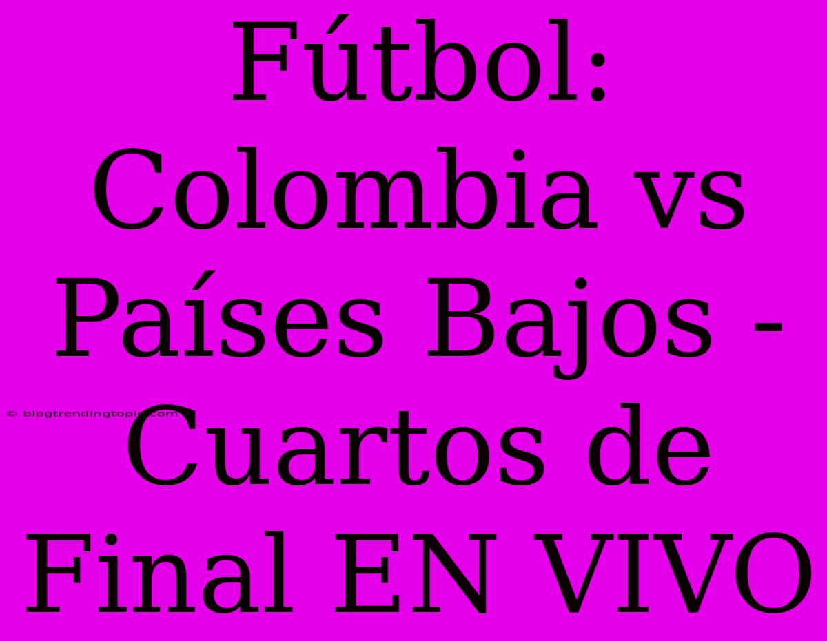 Fútbol: Colombia Vs Países Bajos - Cuartos De Final EN VIVO