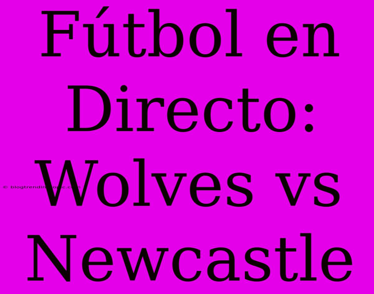 Fútbol En Directo: Wolves Vs Newcastle