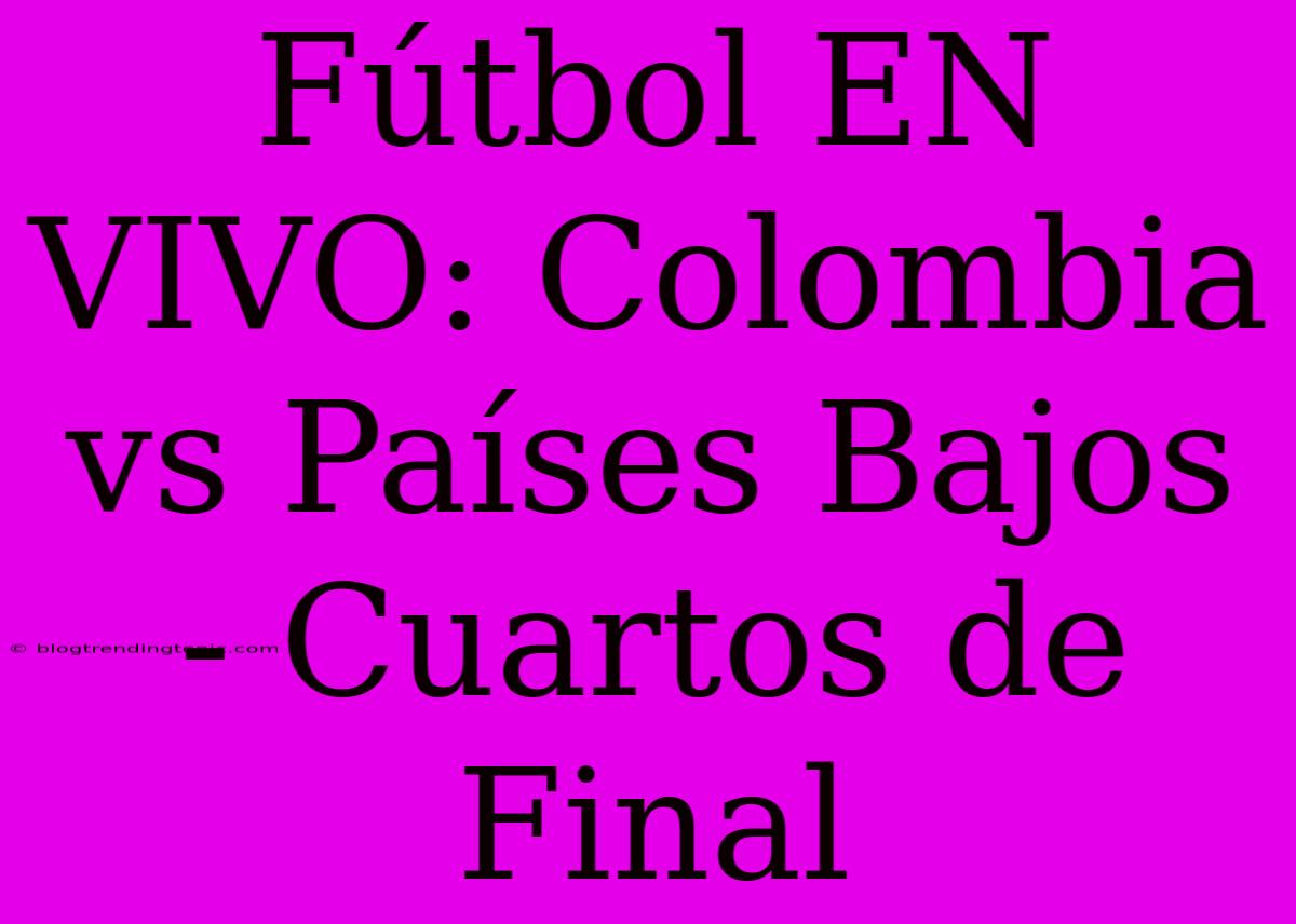 Fútbol EN VIVO: Colombia Vs Países Bajos - Cuartos De Final