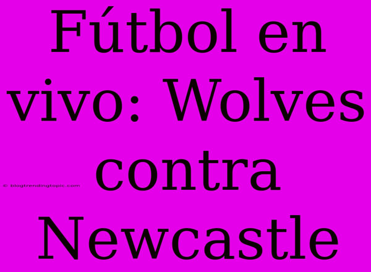 Fútbol En Vivo: Wolves Contra Newcastle