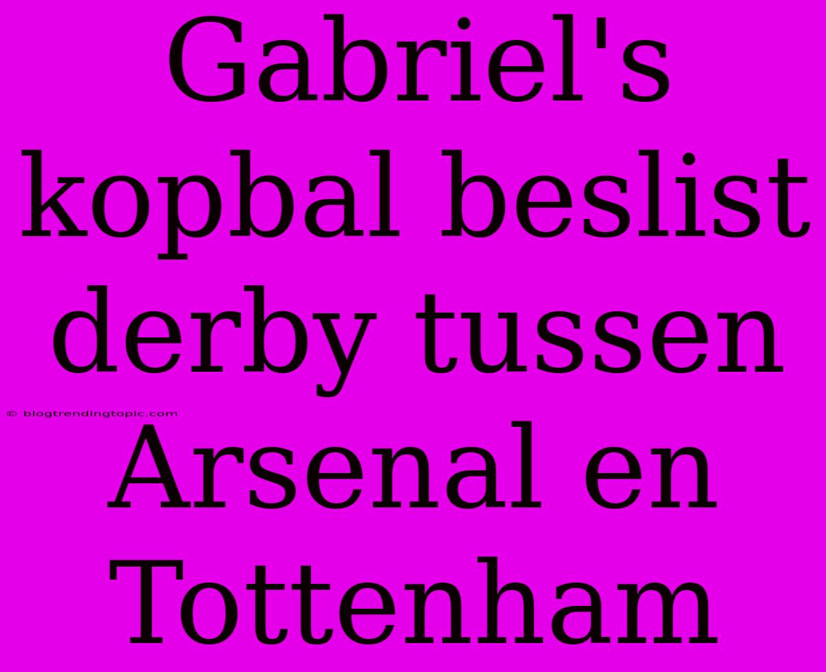 Gabriel's Kopbal Beslist Derby Tussen Arsenal En Tottenham