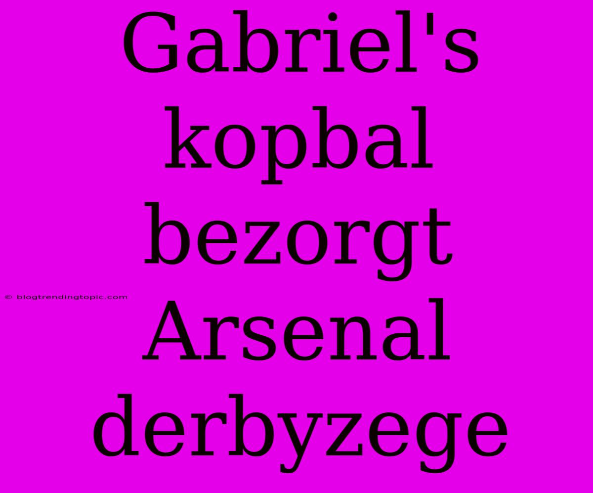 Gabriel's Kopbal Bezorgt Arsenal Derbyzege