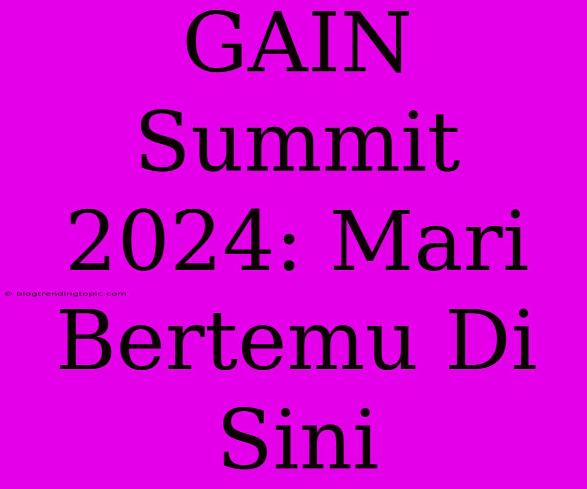 GAIN Summit 2024: Mari Bertemu Di Sini