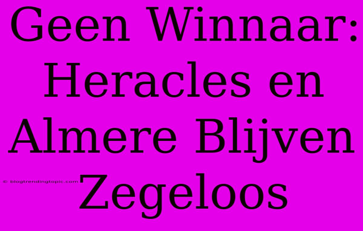 Geen Winnaar: Heracles En Almere Blijven Zegeloos